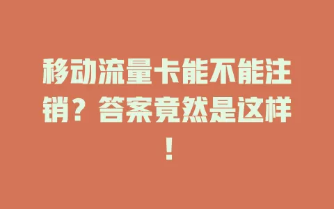移动流量卡能不能注销？答案竟然是这样！
