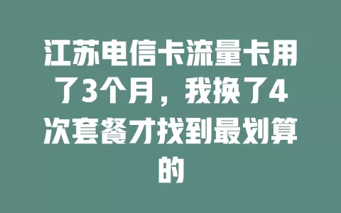 江苏电信卡流量卡用了3个月，我换了4次套餐才找到最划算的
