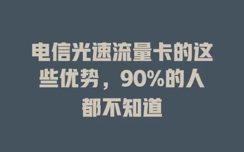 电信光速流量卡的这些优势，90%的人都不知道