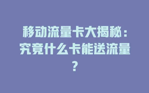 移动流量卡大揭秘：究竟什么卡能送流量？