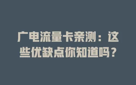 广电流量卡亲测：这些优缺点你知道吗？