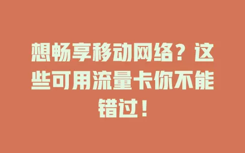 想畅享移动网络？这些可用流量卡你不能错过！