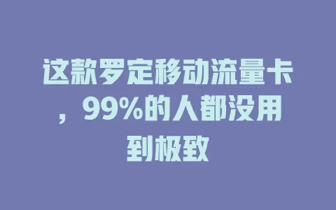 这款罗定移动流量卡，99%的人都没用到极致
