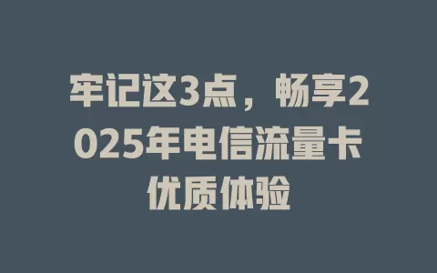 牢记这3点，畅享2025年电信流量卡优质体验