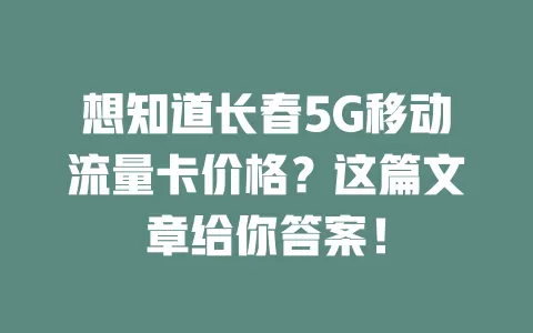 想知道长春5G移动流量卡价格？这篇文章给你答案！