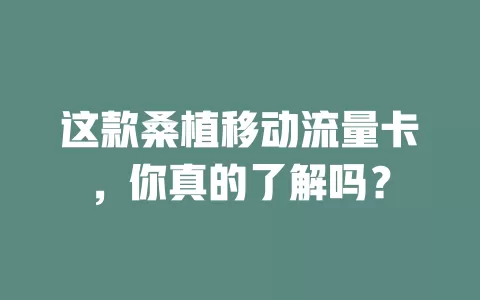 这款桑植移动流量卡，你真的了解吗？