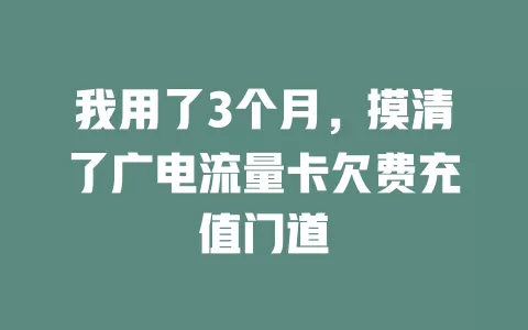 我用了3个月，摸清了广电流量卡欠费充值门道