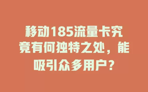 移动185流量卡究竟有何独特之处，能吸引众多用户？