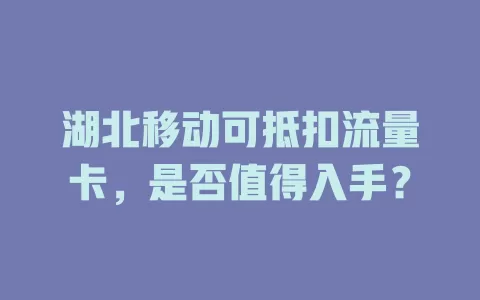 湖北移动可抵扣流量卡，是否值得入手？