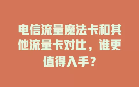 电信流量魔法卡和其他流量卡对比，谁更值得入手？