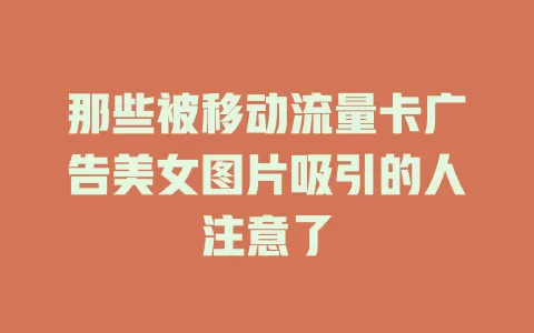 那些被移动流量卡广告美女图片吸引的人注意了