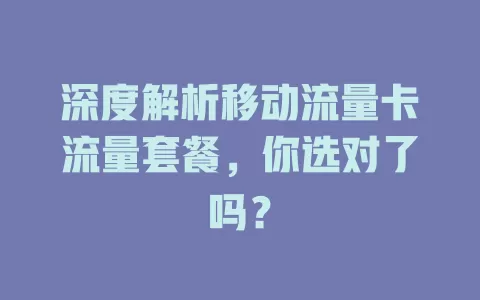 深度解析移动流量卡流量套餐，你选对了吗？
