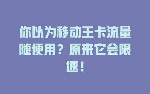 你以为移动王卡流量随便用？原来它会限速！