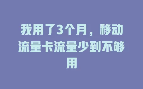 我用了3个月，移动流量卡流量少到不够用
