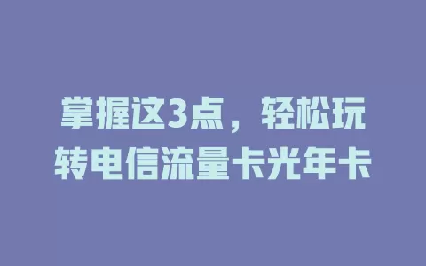 掌握这3点，轻松玩转电信流量卡光年卡