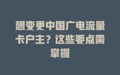 想变更中国广电流量卡户主？这些要点需掌握