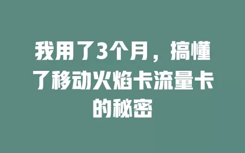 我用了3个月，搞懂了移动火焰卡流量卡的秘密