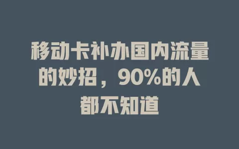 移动卡补办国内流量的妙招，90%的人都不知道