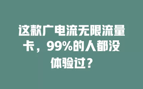 这款广电流无限流量卡，99%的人都没体验过？
