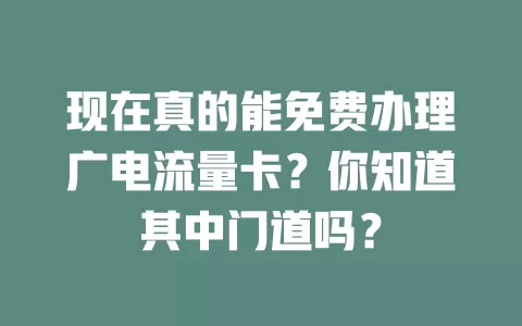 现在真的能免费办理广电流量卡？你知道其中门道吗？