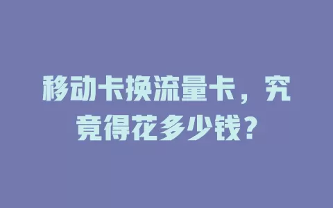 移动卡换流量卡，究竟得花多少钱？