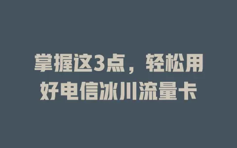 掌握这3点，轻松用好电信冰川流量卡