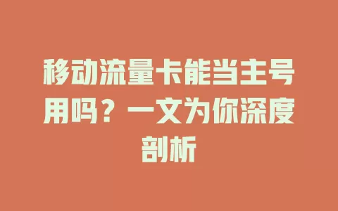 移动流量卡能当主号用吗？一文为你深度剖析