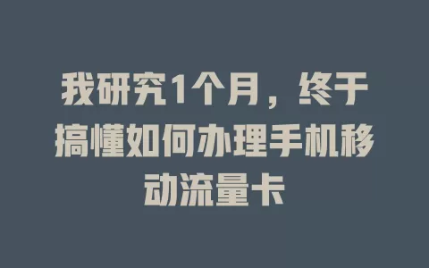 我研究1个月，终于搞懂如何办理手机移动流量卡