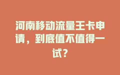 河南移动流量王卡申请，到底值不值得一试？