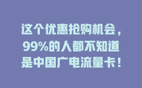 这个优惠抢购机会，99%的人都不知道是中国广电流量卡！