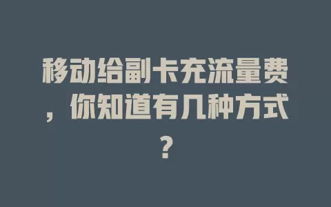 移动给副卡充流量费，你知道有几种方式？