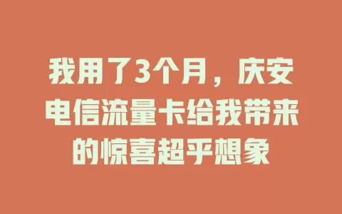 我用了3个月，庆安电信流量卡给我带来的惊喜超乎想象