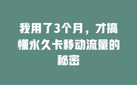 我用了3个月，才搞懂永久卡移动流量的秘密