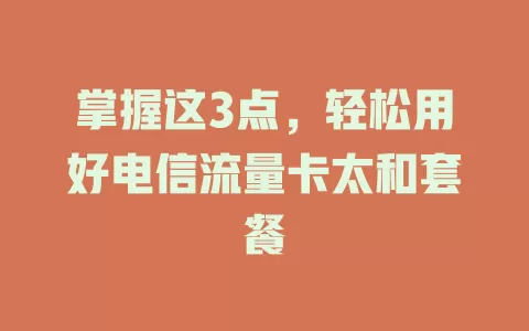 掌握这3点，轻松用好电信流量卡太和套餐