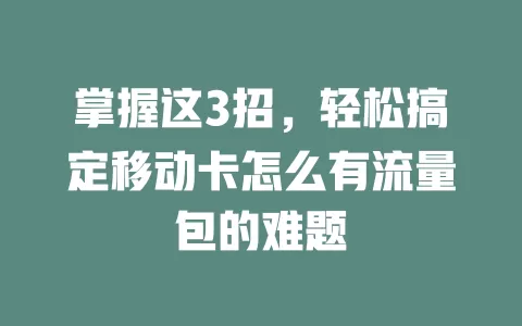 掌握这3招，轻松搞定移动卡怎么有流量包的难题