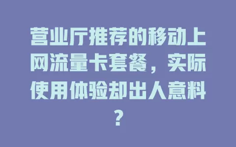 营业厅推荐的移动上网流量卡套餐，实际使用体验却出人意料？