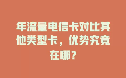 年流量电信卡对比其他类型卡，优势究竟在哪？