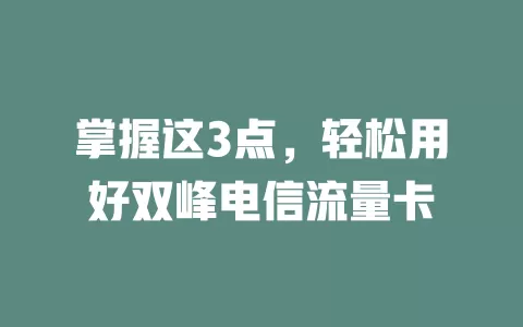 掌握这3点，轻松用好双峰电信流量卡