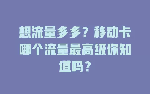 想流量多多？移动卡哪个流量最高级你知道吗？