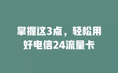 掌握这3点，轻松用好电信24流量卡