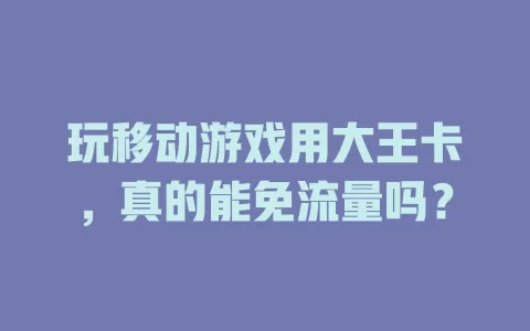 玩移动游戏用大王卡，真的能免流量吗？