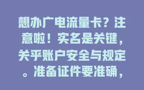 想办广电流量卡？注意啦！实名是关键，关乎账户安全与规定。准备证件要准确，线上实名超便捷，完成后畅享网络，记得重视实名开启上网之旅