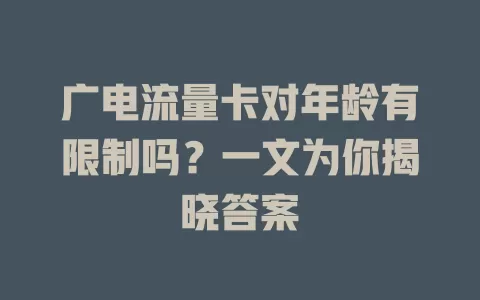 广电流量卡对年龄有限制吗？一文为你揭晓答案