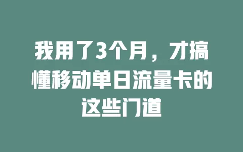 我用了3个月，才搞懂移动单日流量卡的这些门道