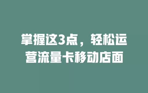 掌握这3点，轻松运营流量卡移动店面