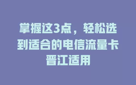 掌握这3点，轻松选到适合的电信流量卡晋江适用