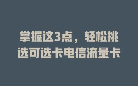 掌握这3点，轻松挑选可选卡电信流量卡