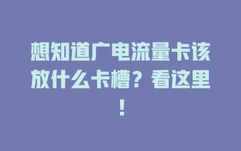 想知道广电流量卡该放什么卡槽？看这里！