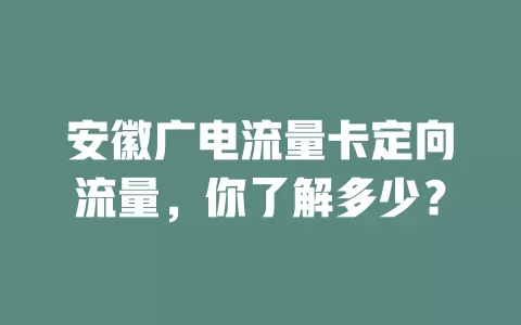 安徽广电流量卡定向流量，你了解多少？