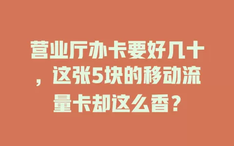 营业厅办卡要好几十，这张5块的移动流量卡却这么香？